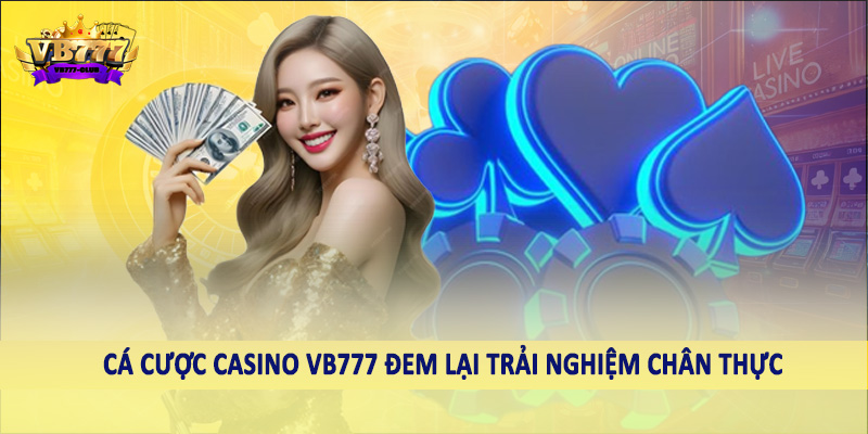  Cá cược casino VB777 đem lại trải nghiệm chân thực