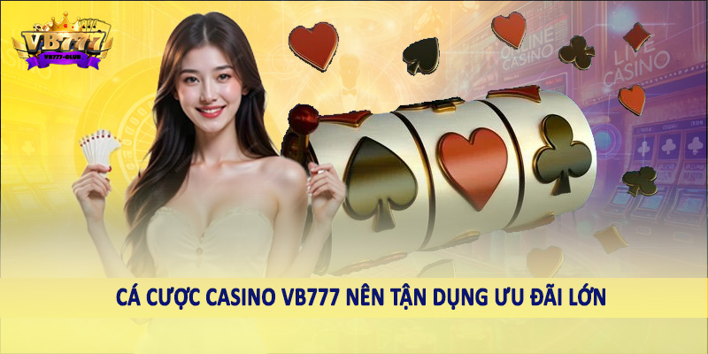 Cá cược casino VB777 nên tận dụng ưu đãi lớn