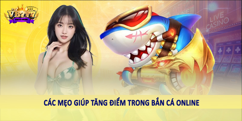 Các mẹo giúp tăng điểm trong bắn cá online