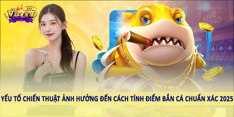Các yếu tố chiến thuật ảnh hưởng đến cách tính điểm bắn cá chuẩn xác 2025