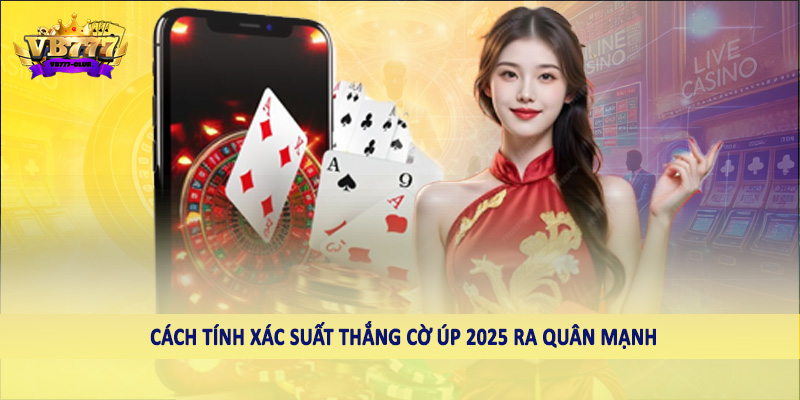 Cách tính xác suất thắng cờ úp 2025 ra quân mạnh
