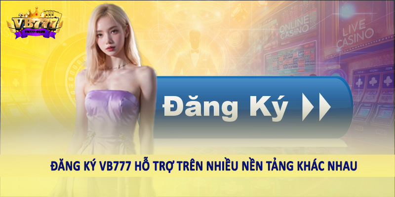 đăng ký VB777 41 Đăng ký VB777 hỗ trợ trên nhiều nền tảng khác nhau