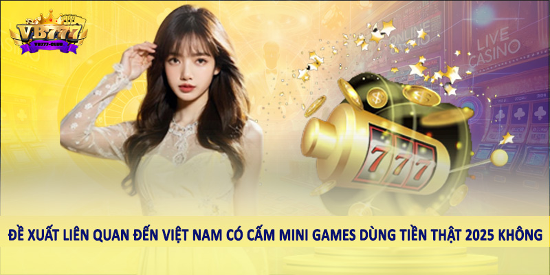 Giải Đáp Việt Nam Có Cấm Mini Games Dùng Tiền Thật 2025 Không? 5 Đề xuất liên quan đến Việt Nam có cấm mini games dùng tiền thật 2025 không