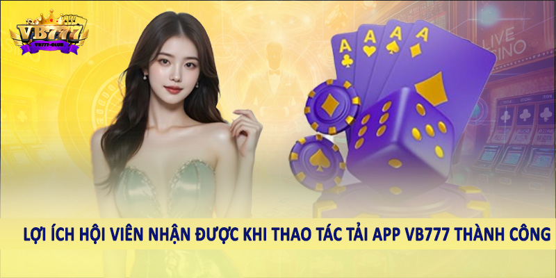 Lợi ích hội viên nhận được khi thao tác tải app VB777 thành công