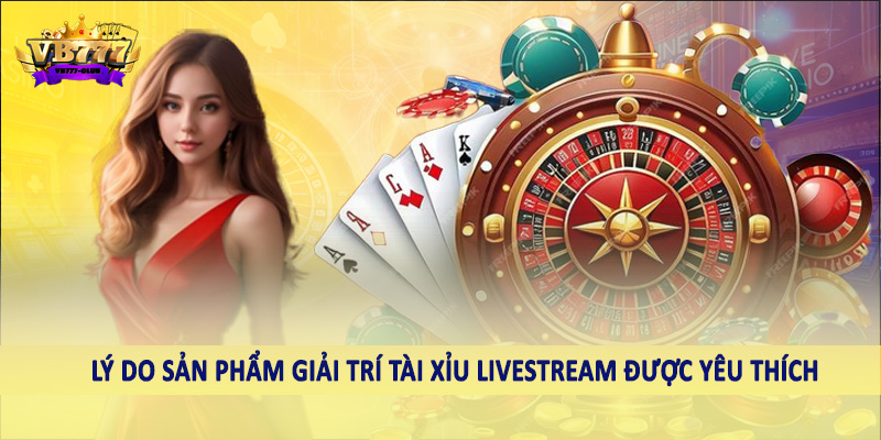 Lý do sản phẩm giải trí tài xỉu livestream được yêu thích