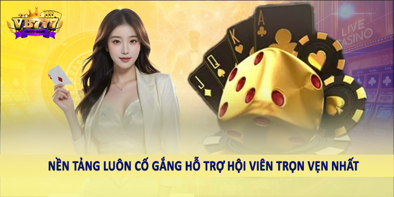 Nền tảng luôn cố gắng hỗ trợ hội viên trọn vẹn nhất
