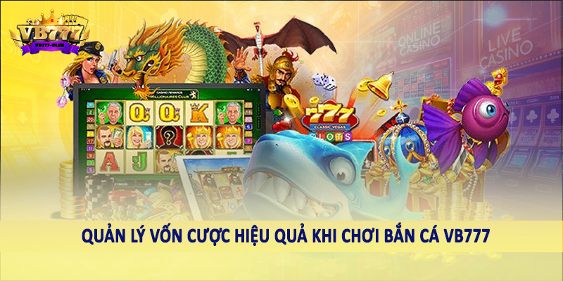Quản lý vốn cược hiệu quả khi chơi bắn cá VB777