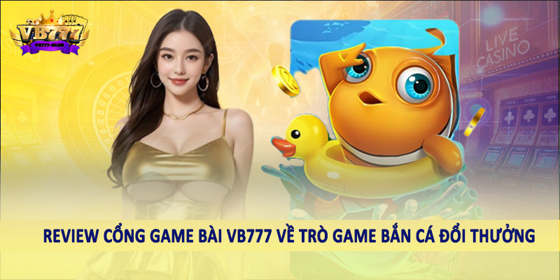 Review cổng game bài VB777 về trò game bắn cá đổi thưởng