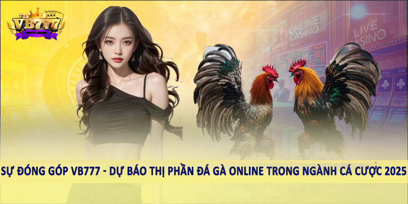 Sự đóng góp VB777 - Dự báo thị phần đá gà online trong ngành cá cược 2025