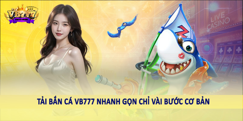 Tải bắn cá VB777 nhanh gọn chỉ vài bước cơ bản