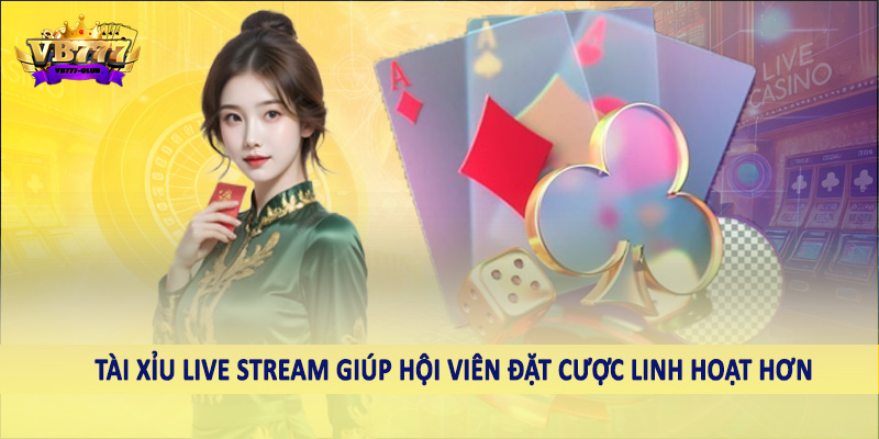 Tài xỉu live stream giúp hội viên đặt cược linh hoạt hơn