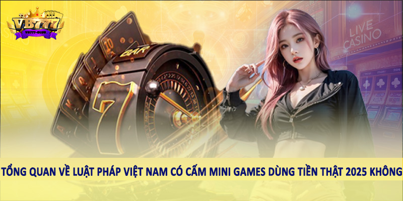 Giải Đáp Việt Nam Có Cấm Mini Games Dùng Tiền Thật 2025 Không? 3 Tổng quan về luật pháp Việt Nam có cấm mini games dùng tiền thật 2025 không