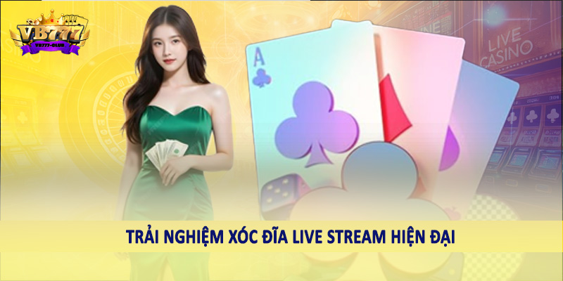 Trải nghiệm xóc đĩa live stream hiện đại