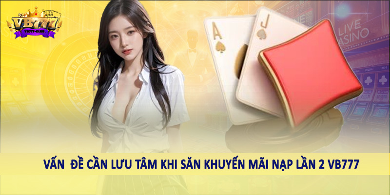 Vấn  đề cần lưu tâm khi săn khuyến mãi nạp lần 2 VB777