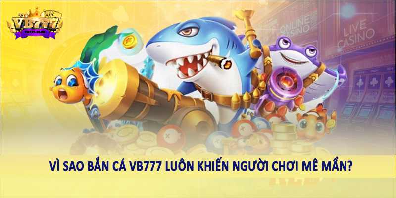 Vì sao bắn cá VB777 luôn khiến người chơi mê mẩn?
