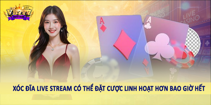 Xóc đĩa live stream có thể đặt cược linh hoạt hơn bao giờ hết