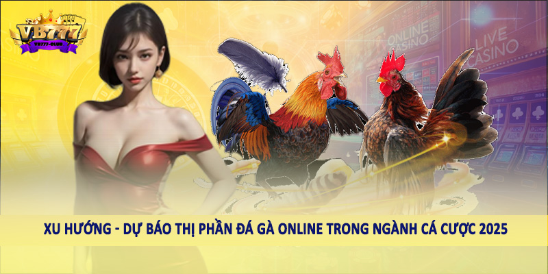 Xu hướng - Dự báo thị phần đá gà online trong ngành cá cược 2025