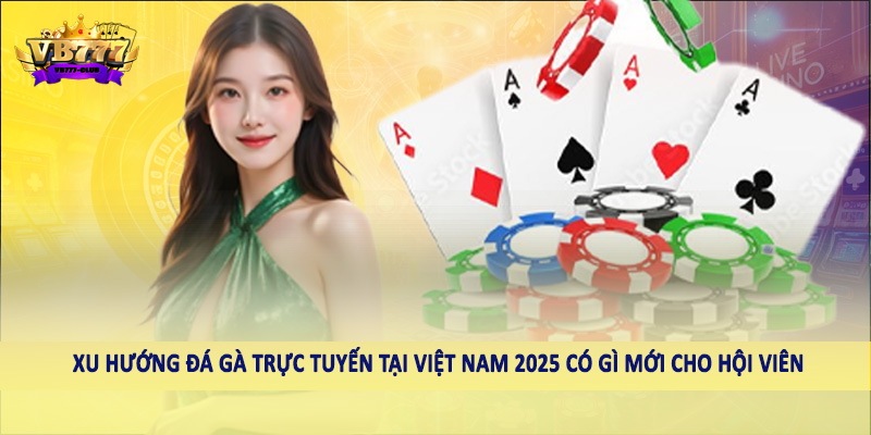 Xu Hướng Đá Gà Trực Tuyến Tại Việt Nam 2025 Có Gì Mới 4 Xu hướng đá gà trực tuyến tại Việt Nam 2025 có gì mới cho hội viên