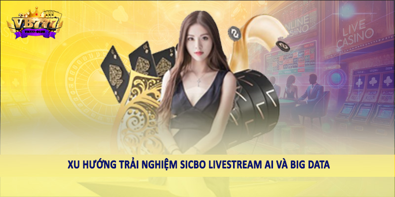 Xu hướng trải nghiệm sicbo livestream AI và Big Data