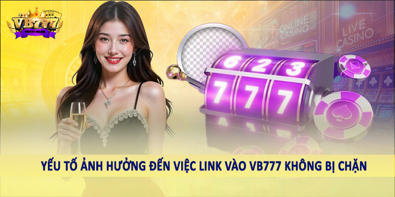 Yếu tố ảnh hưởng đến việc link vào VB777 không bị chặn
